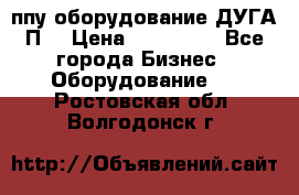 ппу оборудование ДУГА П2 › Цена ­ 115 000 - Все города Бизнес » Оборудование   . Ростовская обл.,Волгодонск г.